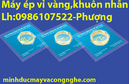 Tp. Hải Phòng: máy ép vỉ vàng định hình, ép khuôn nhẫn theo yêu cầu-Lh:0986107522 CL1405457